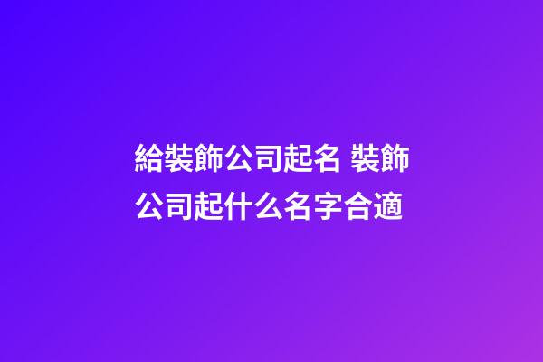 給裝飾公司起名 裝飾公司起什么名字合適-第1張-公司起名-玄機派